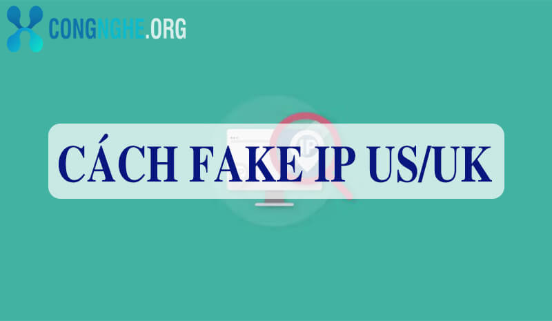 Hướng dẫn cách Fake IP US, UK nhưng tốc độ mạng không giảm